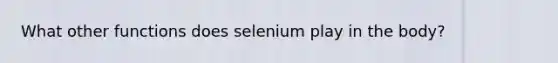 What other functions does selenium play in the body?