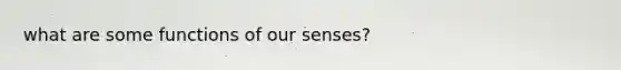 what are some functions of our senses?