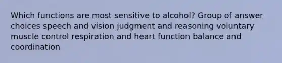 Which functions are most sensitive to alcohol? Group of answer choices speech and vision judgment and reasoning voluntary muscle control respiration and heart function balance and coordination