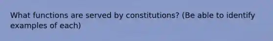 What functions are served by constitutions? (Be able to identify examples of each)