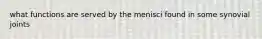what functions are served by the menisci found in some synovial joints