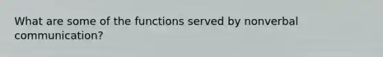 What are some of the functions served by nonverbal communication?
