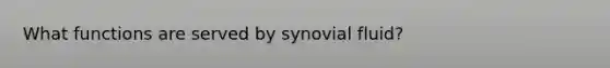 What functions are served by synovial fluid?