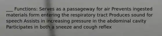 ___ Functions: Serves as a passageway for air Prevents ingested materials form entering the respiratory tract Produces sound for speech Assists in increasing pressure in the abdominal cavity Participates in both a sneeze and cough reflex