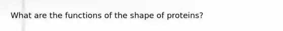 What are the functions of the shape of proteins?