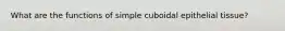 What are the functions of simple cuboidal epithelial tissue?