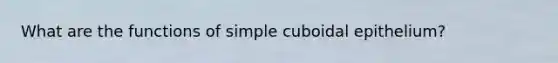 What are the functions of simple cuboidal epithelium?