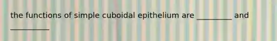 the functions of simple cuboidal epithelium are _________ and __________