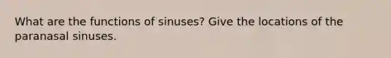 What are the functions of sinuses? Give the locations of the paranasal sinuses.