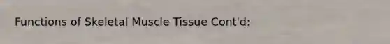 Functions of Skeletal Muscle Tissue Cont'd: