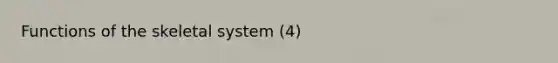 Functions of the skeletal system (4)