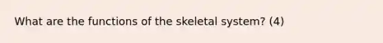 What are the functions of the skeletal system? (4)