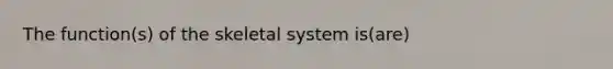 The function(s) of the skeletal system is(are)