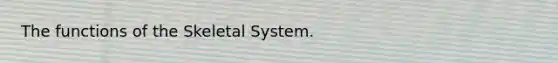 The functions of the Skeletal System.