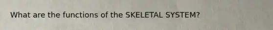 What are the functions of the SKELETAL SYSTEM?