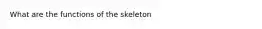 What are the functions of the skeleton