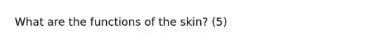 What are the functions of the skin? (5)