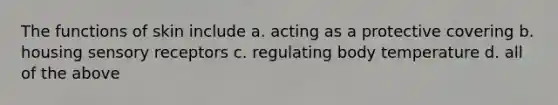 The functions of skin include a. acting as a protective covering b. housing <a href='https://www.questionai.com/knowledge/kZxhe8RZQ3-sensory-receptors' class='anchor-knowledge'>sensory receptors</a> c. regulating body temperature d. all of the above