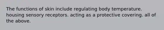 The functions of skin include regulating body temperature. housing <a href='https://www.questionai.com/knowledge/kZxhe8RZQ3-sensory-receptors' class='anchor-knowledge'>sensory receptors</a>. acting as a protective covering. all of the above.