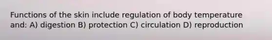 Functions of the skin include regulation of body temperature and: A) digestion B) protection C) circulation D) reproduction