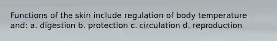 Functions of the skin include regulation of body temperature and: a. digestion b. protection c. circulation d. reproduction