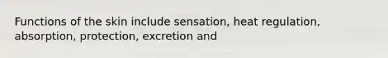 Functions of the skin include sensation, heat regulation, absorption, protection, excretion and