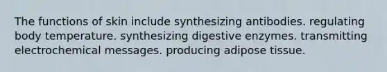 The functions of skin include synthesizing antibodies. regulating body temperature. synthesizing <a href='https://www.questionai.com/knowledge/kK14poSlmL-digestive-enzymes' class='anchor-knowledge'>digestive enzymes</a>. transmitting electrochemical messages. producing adipose tissue.