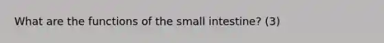 What are the functions of the small intestine? (3)