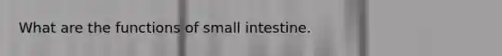 What are the functions of small intestine.