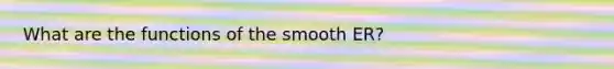 What are the functions of the smooth ER?