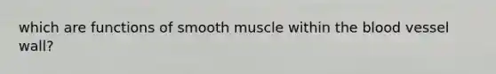 which are functions of smooth muscle within the blood vessel wall?