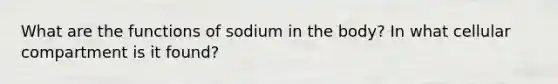 What are the functions of sodium in the body? In what cellular compartment is it found?