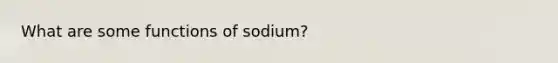 What are some functions of sodium?