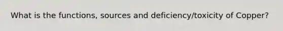 What is the functions, sources and deficiency/toxicity of Copper?