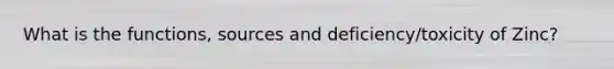 What is the functions, sources and deficiency/toxicity of Zinc?