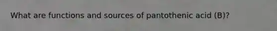 What are functions and sources of pantothenic acid (B)?