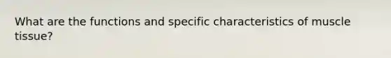 What are the functions and specific characteristics of <a href='https://www.questionai.com/knowledge/kMDq0yZc0j-muscle-tissue' class='anchor-knowledge'>muscle tissue</a>?