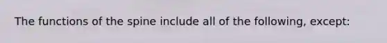 The functions of the spine include all of the following, except: