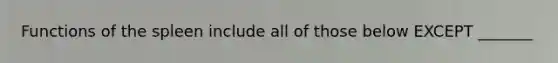 Functions of the spleen include all of those below EXCEPT _______