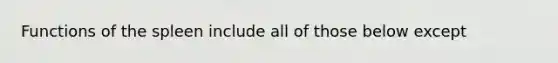 Functions of the spleen include all of those below except