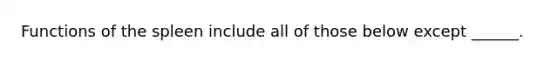 Functions of the spleen include all of those below except ______.