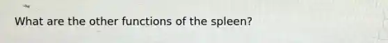 What are the other functions of the spleen?