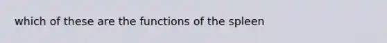 which of these are the functions of the spleen