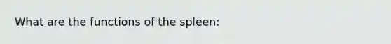 What are the functions of the spleen: