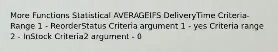 More Functions Statistical AVERAGEIFS DeliveryTime Criteria-Range 1 - ReorderStatus Criteria argument 1 - yes Criteria range 2 - InStock Criteria2 argument - 0