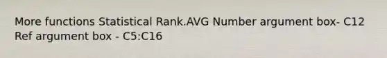 More functions Statistical Rank.AVG Number argument box- C12 Ref argument box - C5:C16