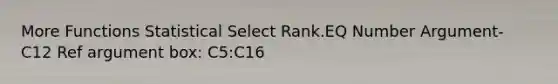 More Functions Statistical Select Rank.EQ Number Argument- C12 Ref argument box: C5:C16