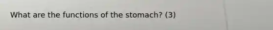 What are the functions of the stomach? (3)