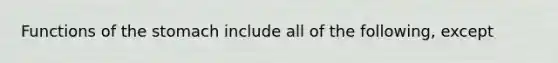 Functions of <a href='https://www.questionai.com/knowledge/kLccSGjkt8-the-stomach' class='anchor-knowledge'>the stomach</a> include all of the following, except