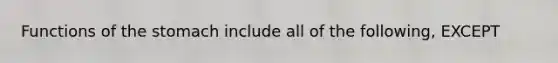 Functions of the stomach include all of the following, EXCEPT